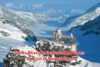 Swiss Bliss: Unforgettable Places to Visit in Switzerland Swiss Bliss: Unforgettable Places to Visit in Switzerland