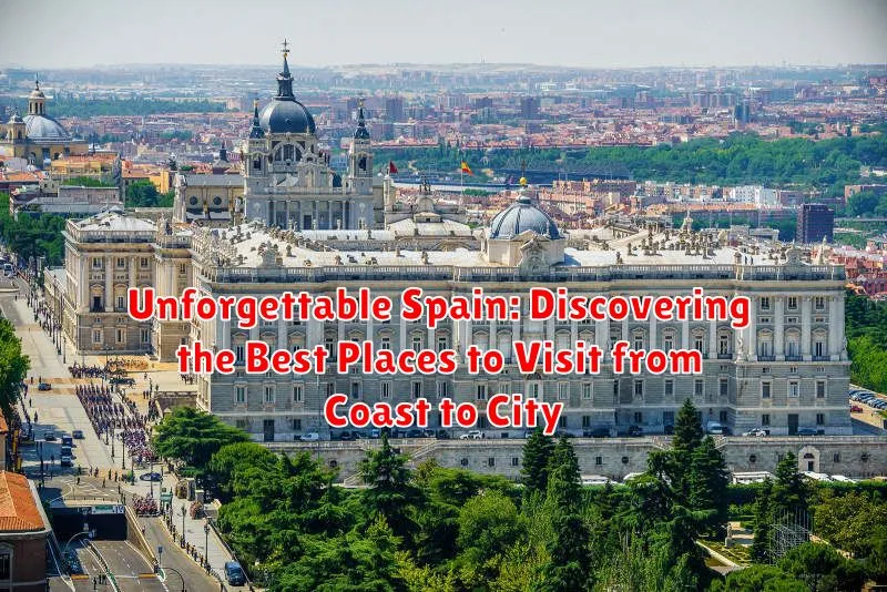 Unforgettable Spain: Discovering the Best Places to Visit from Coast to City