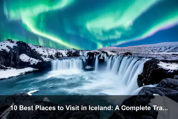 10 Best Places to Visit in Iceland: A Complete Travel Guide