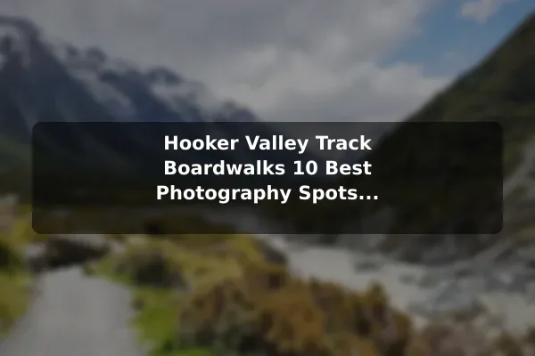 Hooker Valley Track Boardwalks 10 Best Photography Spots and Scenic Views in New Zealand: Travel Recommendations and Tips