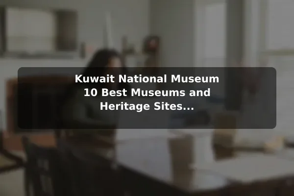 Kuwait National Museum 10 Best Museums and Heritage Sites in Kuwait: Travel Recommendations and Tips