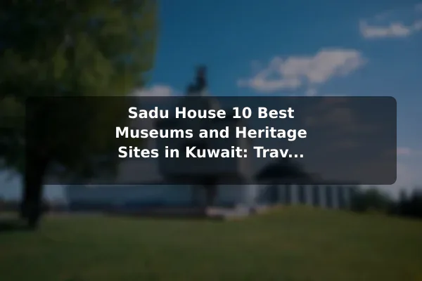 Sadu House 10 Best Museums and Heritage Sites in Kuwait: Travel Recommendations and Tips