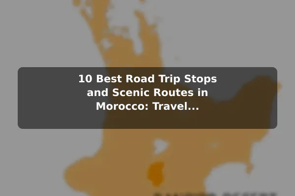 10 Best Road Trip Stops and Scenic Routes in Morocco: Travel Recommendations and Tips