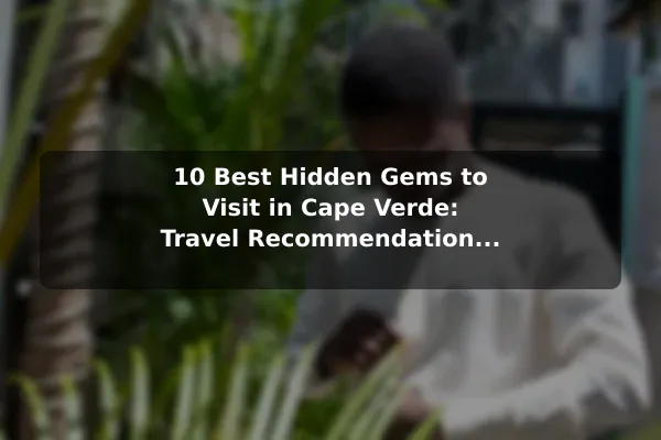 10 Best Hidden Gems to Visit in Cape Verde: Travel Recommendations and Tips