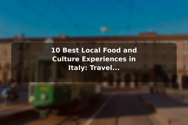 10 Best Local Food and Culture Experiences in Italy: Travel Recommendations and Tips