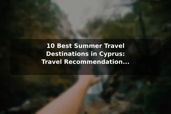 10 Best Summer Travel Destinations in Cyprus: Travel Recommendations and Tips