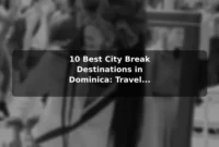 10 Best City Break Destinations in Dominica: Travel Recommendations and Tips