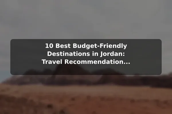 10 Best Budget-Friendly Destinations in Jordan: Travel Recommendations and Tips