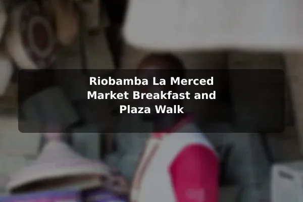 Riobamba La Merced Market Breakfast and Plaza Walk