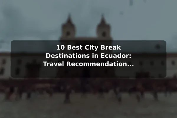 10 Best City Break Destinations in Ecuador: Travel Recommendations and Tips
