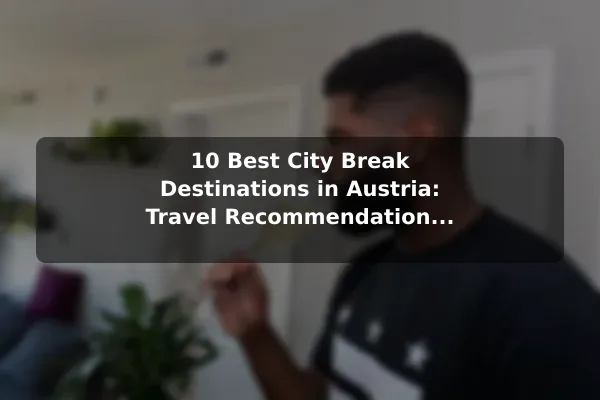 10 Best City Break Destinations in Austria: Travel Recommendations and Tips