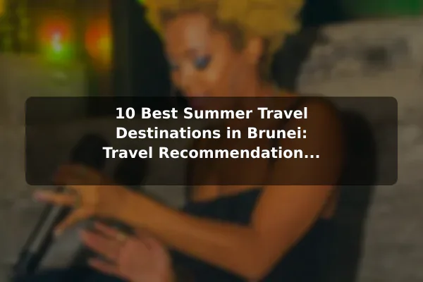 10 Best Summer Travel Destinations in Brunei: Travel Recommendations and Tips