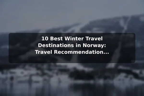 10 Best Winter Travel Destinations in Norway: Travel Recommendations and Tips