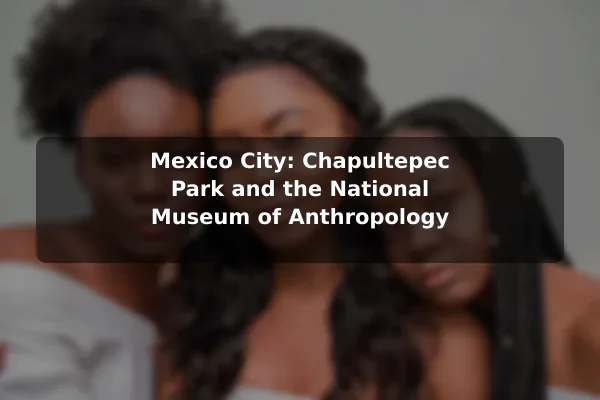 Mexico City: Chapultepec Park and the National Museum of Anthropology