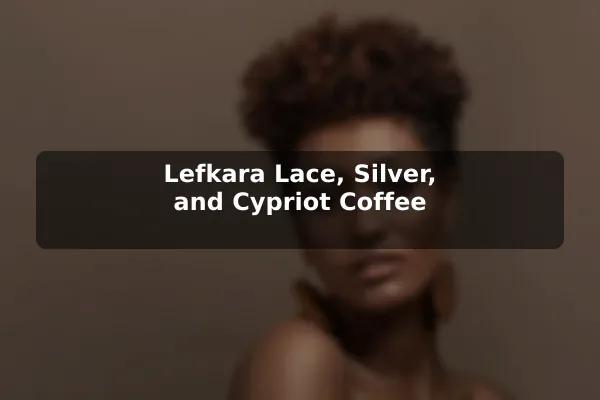 Lefkara Lace, Silver, and Cypriot Coffee