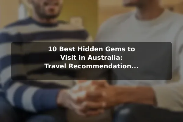 10 Best Hidden Gems to Visit in Australia: Travel Recommendations and Tips