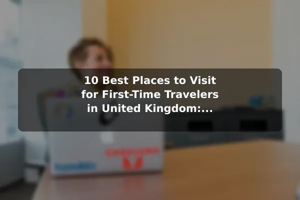 10 Best Places to Visit for First-Time Travelers in United Kingdom: Travel Recommendations and Tips