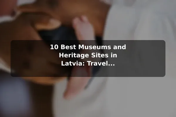 10 Best Museums and Heritage Sites in Latvia: Travel Recommendations and Tips