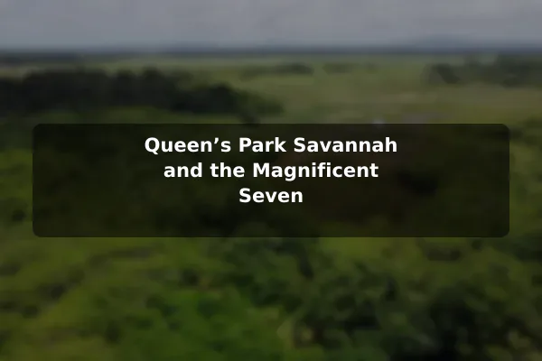 Queen’s Park Savannah and the Magnificent Seven