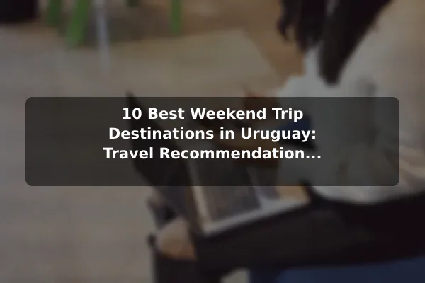 10 Best Weekend Trip Destinations in Uruguay: Travel Recommendations and Tips