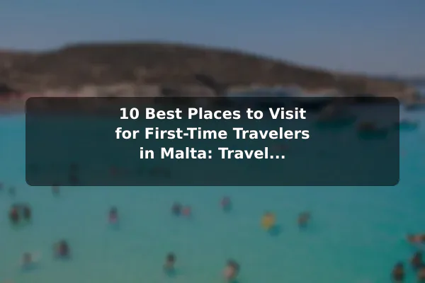 10 Best Places to Visit for First-Time Travelers in Malta: Travel Recommendations and Tips