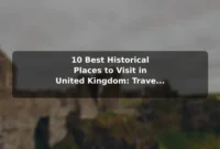 10 Best Historical Places to Visit in United Kingdom: Travel Recommendations and Tips 10 Best Historical Places to Visit in United Kingdom: Travel Recommendations and Tips