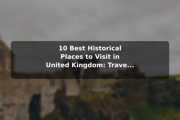 10 Best Historical Places to Visit in United Kingdom: Travel Recommendations and Tips