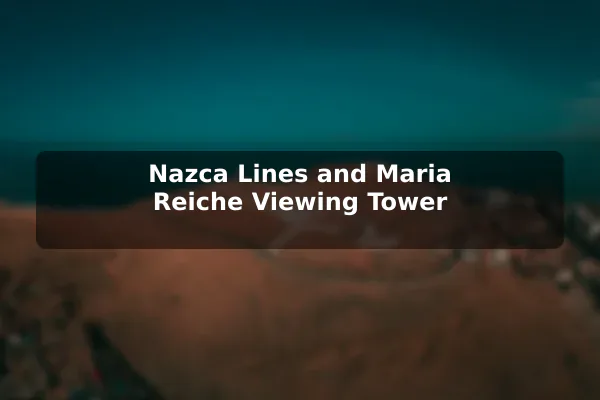 Nazca Lines and Maria Reiche Viewing Tower