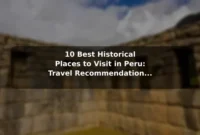 10 Best Historical Places to Visit in Peru: Travel Recommendations and Tips
