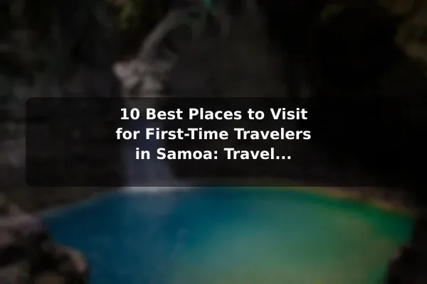 10 Best Places to Visit for First-Time Travelers in Samoa: Travel Recommendations and Tips
