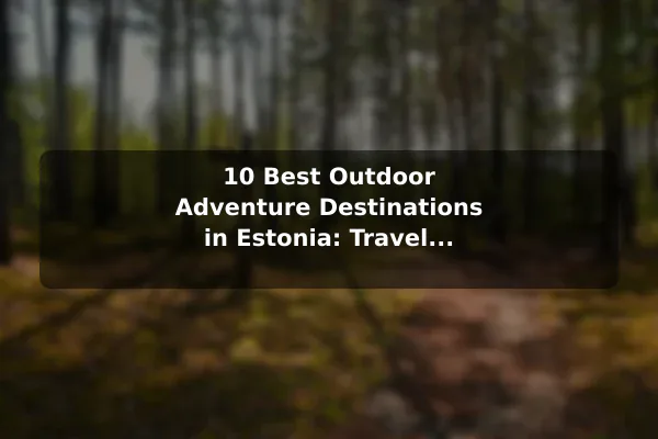 10 Best Outdoor Adventure Destinations in Estonia: Travel Recommendations and Tips