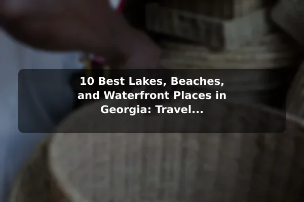 10 Best Lakes, Beaches, and Waterfront Places in Georgia: Travel Recommendations and Tips